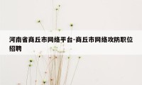 河南省商丘市网络平台-商丘市网络攻防职位招聘