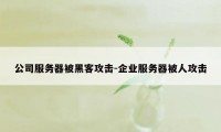 公司服务器被黑客攻击-企业服务器被人攻击