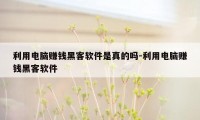 利用电脑赚钱黑客软件是真的吗-利用电脑赚钱黑客软件