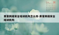 黑客网络安全培训机构怎么样-黑客网络安全培训机构