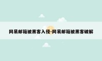 网易邮箱被黑客入侵-网易邮箱被黑客破解