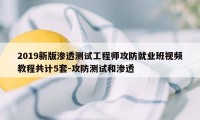 2019新版渗透测试工程师攻防就业班视频教程共计5套-攻防测试和渗透