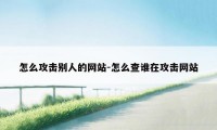 怎么攻击别人的网站-怎么查谁在攻击网站