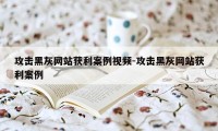 攻击黑灰网站获利案例视频-攻击黑灰网站获利案例