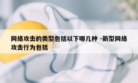 网络攻击的类型包括以下哪几种 -新型网络攻击行为包括