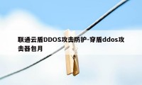 联通云盾DDOS攻击防护-穿盾ddos攻击器包月