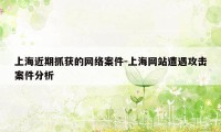 上海近期抓获的网络案件-上海网站遭遇攻击案件分析