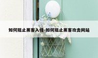 如何阻止黑客入侵-如何阻止黑客攻击网站