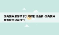 国内顶尖黑客技术公司排行榜最新-国内顶尖黑客技术公司排行