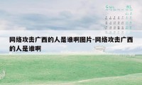 网络攻击广西的人是谁啊图片-网络攻击广西的人是谁啊