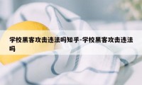 学校黑客攻击违法吗知乎-学校黑客攻击违法吗