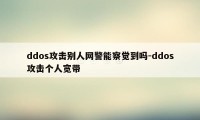 ddos攻击别人网警能察觉到吗-ddos攻击个人宽带