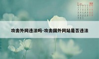 攻击外网违法吗-攻击国外网站是否违法