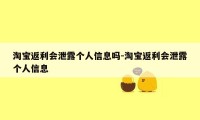 淘宝返利会泄露个人信息吗-淘宝返利会泄露个人信息