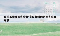 自动驾驶被黑客攻击-自动驾驶遇到黑客攻击车辆