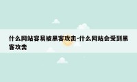 什么网站容易被黑客攻击-什么网站会受到黑客攻击