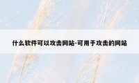 什么软件可以攻击网站-可用于攻击的网站