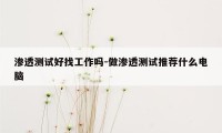 渗透测试好找工作吗-做渗透测试推荐什么电脑