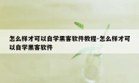 怎么样才可以自学黑客软件教程-怎么样才可以自学黑客软件