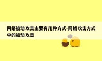 网络被动攻击主要有几种方式-网络攻击方式中的被动攻击