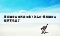 美国旧金山被黑客攻击了怎么办-美国旧金山被黑客攻击了