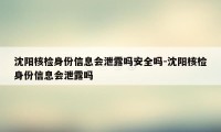 沈阳核检身份信息会泄露吗安全吗-沈阳核检身份信息会泄露吗