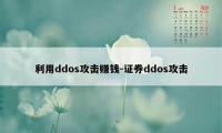 利用ddos攻击赚钱-证券ddos攻击