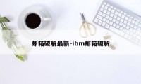 邮箱破解最新-ibm邮箱破解