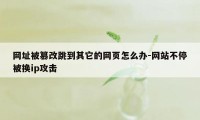 网址被篡改跳到其它的网页怎么办-网站不停被换ip攻击