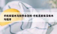 手机安装木马软件会怎样-手机系统有没有木马程序