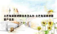 土巴兔装修泄露信息怎么办-土巴兔装修泄露客户信息