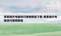 黑客操作电脑技巧视频教程下载-黑客操作电脑技巧视频教程