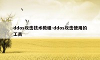 ddos攻击技术教程-ddos攻击使用的工具