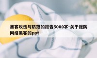 黑客攻击与防范的报告5000字-关于提防网络黑客的ppt