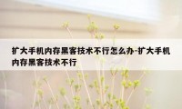 扩大手机内存黑客技术不行怎么办-扩大手机内存黑客技术不行