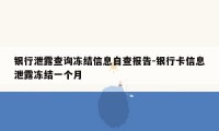 银行泄露查询冻结信息自查报告-银行卡信息泄露冻结一个月