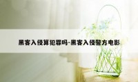 黑客入侵算犯罪吗-黑客入侵警方电影