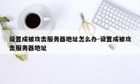 设置成被攻击服务器地址怎么办-设置成被攻击服务器地址