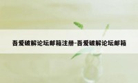 吾爱破解论坛邮箱注册-吾爱破解论坛邮箱