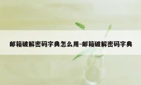 邮箱破解密码字典怎么用-邮箱破解密码字典