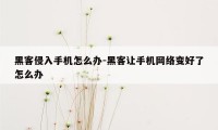 黑客侵入手机怎么办-黑客让手机网络变好了怎么办