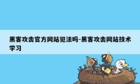 黑客攻击官方网站犯法吗-黑客攻击网站技术学习