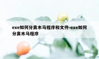 exe如何分离木马程序和文件-exe如何分离木马程序