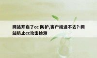 网站开启了cc 防护,客户端进不去?-网站防止cc攻击检测