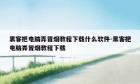 黑客把电脑弄冒烟教程下载什么软件-黑客把电脑弄冒烟教程下载