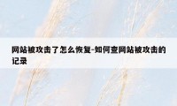 网站被攻击了怎么恢复-如何查网站被攻击的记录