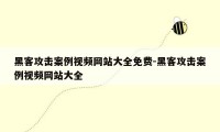 黑客攻击案例视频网站大全免费-黑客攻击案例视频网站大全