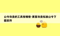 口令攻击的工具有哪些-黑客攻击标准口令下载软件