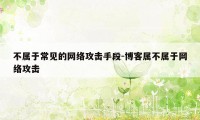 不属于常见的网络攻击手段-博客属不属于网络攻击