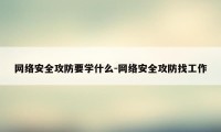 网络安全攻防要学什么-网络安全攻防找工作